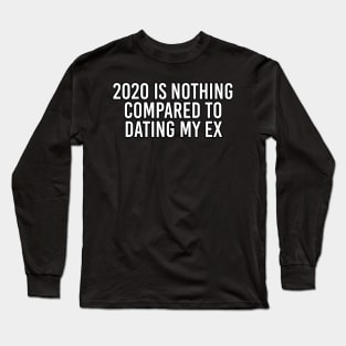 2020 Is Nothing Compared To My Ex Long Sleeve T-Shirt